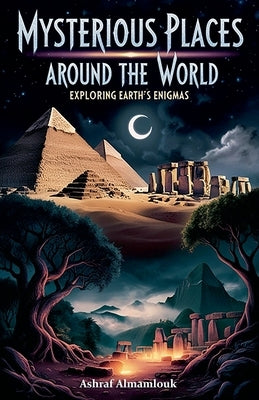 Mysterious Places Around the World: Exploring Earth's Enigmas by Almamlouk, Ashraf