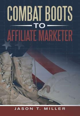 Combat Boots to Affiliate Marketer by Miller, Jason T.