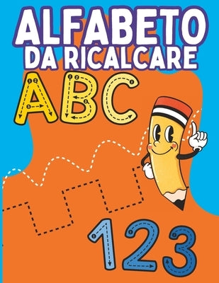 Alfabeto da Ricalcare: Libro Prescolare 3-6 anni per Imparare a scrivere - Ricalcare lettere e numeri per bambini by Rossini, Chiara
