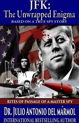 JFK The Unwrapped Enigma: Rites of Passage of a Master Spy by del Marmol, Julio Antonio