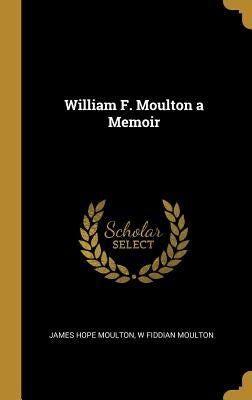 William F. Moulton a Memoir by Moulton, James Hope