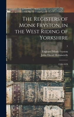 The Registers of Monk Fryston, in the West Riding of Yorkshire: 1538-1678; 5 by Monk Fryston, England (Parish)