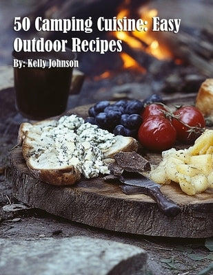 50 Camping Cuisine: Easy Outdoor Recipes by Johnson, Kelly