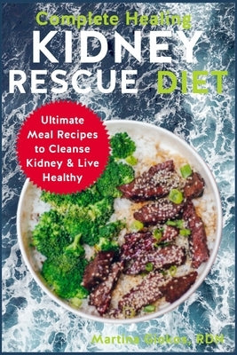 Complete Healing Kidney Rescue Diet: Ultimate Meal Recipes to Cleanse Kidney & Live Healthy by Giokos Rdn, Martina