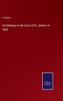 An Embassy to the Court of St. James's in 1840 by Guizot, F.