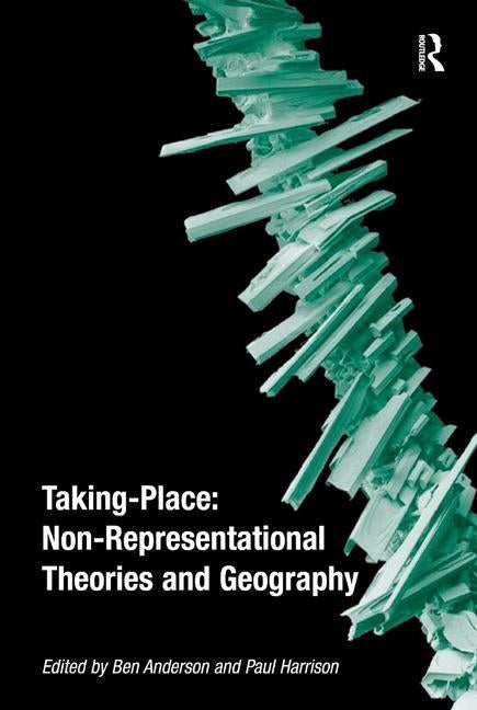 Taking-Place: Non-Representational Theories and Geography by Harrison, Paul