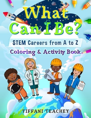 What Can I Be? STEM Careers from A to Z: Coloring & Activity Book by Teachey, Tiffani