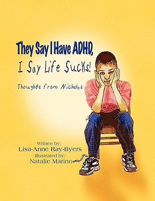 They Say I Have ADHD, I Say Life Sucks!: Thoughts from Nicholas by Ray-Byers, Lisa-Anne