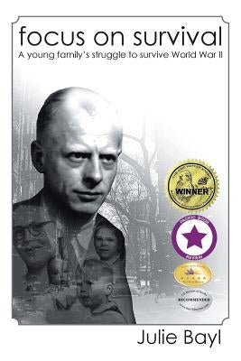 Focus On Survival: A young family's struggle to survive World War II (New Edition) by Bayl, Julie
