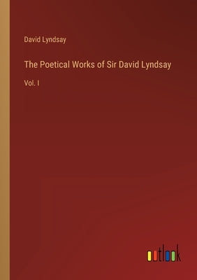 The Poetical Works of Sir David Lyndsay: Vol. I by Lyndsay, David