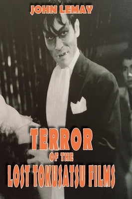 Terror of the Lost Tokusatsu Films: From the FIles of The Big Book of Japanese Giant Monster Movies by Lemay, John