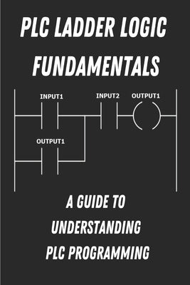 PLC Ladder Logic fundamentals: A Guide to Understanding PLC Programming by Vance, Charles