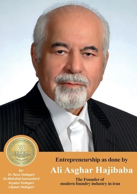 Entrepreneurship as done by Ali Asghar Hajibaba: The Founder of The Founder of the modern foundry industry in iran by Yadegari, Reza