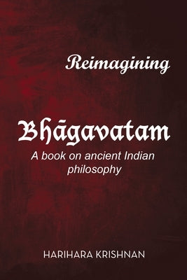 Reimagining Bhāgavatam: A Book on Ancient Indian Philosophy by Krishnan, Harihara