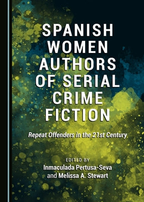 Spanish Women Authors of Serial Crime Fiction: Repeat Offenders in the 21st Century by Pertusa-Seva, Inmaculada