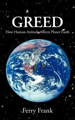 Greed: How Human Attitude Affects Planet Earth by Frank, Ferry