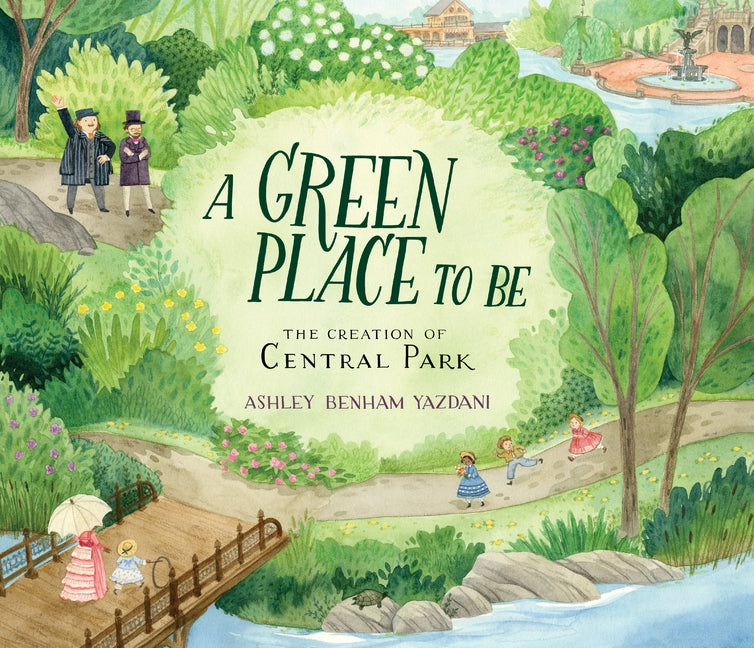 A Green Place to Be: The Creation of Central Park by Yazdani, Ashley