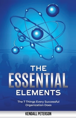 The Essential Elements: The 7 Things Every Successful Organization Does by Peterson, Kendall