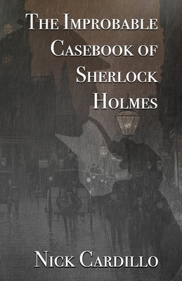 The Improbable Casebook of Sherlock Holmes by Cardillo, Nick