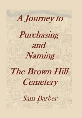 A Journey To Purchasing And Naming The Brown Hill Cemetery by Barber, Sam