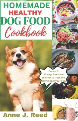 Homemade healthy dog food cookbook: A comprehensive guide to preparing easy and healthy meals for your dog by Reed, Anne J.