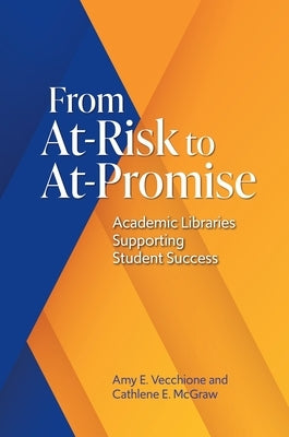 From At-Risk to At-Promise: Academic Libraries Supporting Student Success by Vecchione, Amy E.