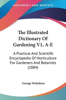 The Illustrated Dictionary Of Gardening V1, A-E: A Practical And Scientific Encyclopedia Of Horticulture For Gardeners And Botanists (1884) by Nicholson, George