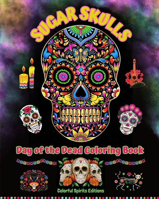 Sugar Skulls - Day of the Dead Coloring Book - Amazing Mandala and Flower Patterns for Teens and Adults: A Collection of Beautiful Skulls Illustration by Editions, Colorful Spirits