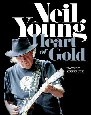 Neil Young: Heart of Gold by Kubernik, Harvey