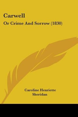 Carwell: Or Crime And Sorrow (1830) by Sheridan, Caroline Henriette