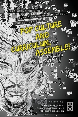 Pop Culture and Curriculum, Assemble!: Exploring the Limits of Curricular Humanism Through Pop Culture by Friedrich, Daniel