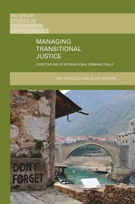 Managing Transitional Justice: Expectations of International Criminal Trials by Nickson, Ray