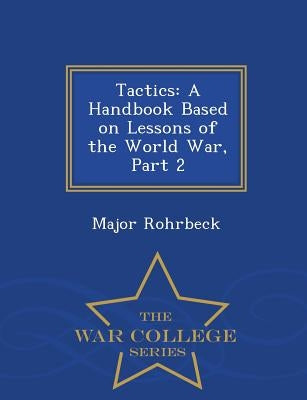 Tactics: A Handbook Based on Lessons of the World War, Part 2 - War College Series by Rohrbeck, Major