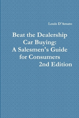 Beat The Dealership Car Buying: A Salesmen's Guide for Consumers by D'Amato, Louis