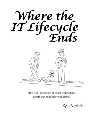 Where the IT Lifecycle Ends: How Non-Compliant IT Asset Disposition Creates Unnecessary Exposure. by Chrisnada, Billy