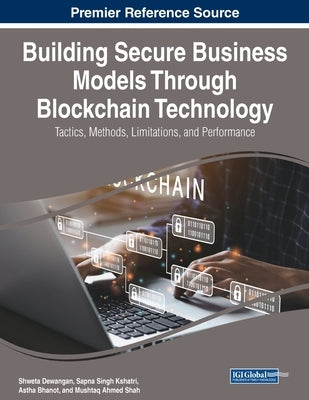 Building Secure Business Models Through Blockchain Technology: Tactics, Methods, Limitations, and Performance by Dewangan, Shweta