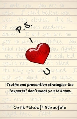 P.S. I Bully U: Truths and prevention strategies the "experts" don't want you to know. by Scheufele, Chris Shoof
