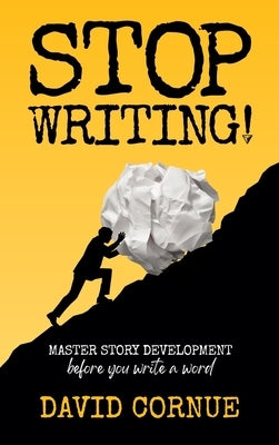 Stop Writing!: Master Story Development Before You Write a Word by Cornue, David