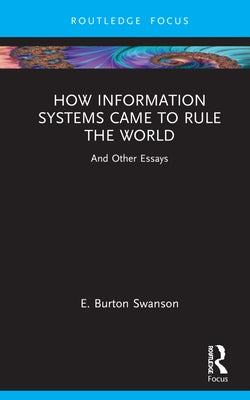 How Information Systems Came to Rule the World: And Other Essays by Swanson, Burt