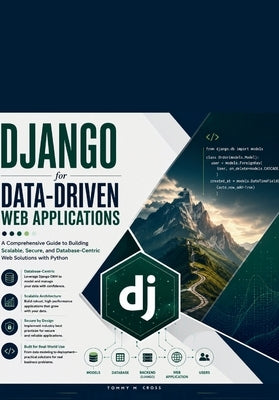 Django for Data-Driven Web Applications: A Comprehensive Guide to Building Scalable, Secure, and Database-Centric Web Solutions with Python by M. Cross, Tommy