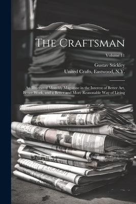 The Craftsman: An Illustrated Monthly Magazine in the Interest of Better Art, Better Work, and a Better and More Reasonable Way of Li by Stickley, Gustav