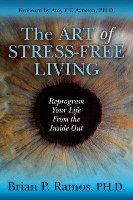 The Art of Stress-Free Living: Reprogram Your Life from the Inside Out by Ramos, Brian P.