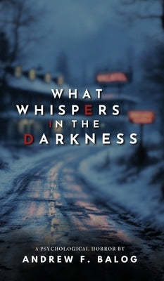 What Whispers in the Darkness by Balog, Andrew F.