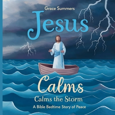 Jesus Calms the Storm: A Bible Bedtime Story of Peace by Summers, Grace