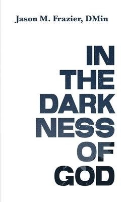 In the Darkness of God: Making Sense of God's Sovereignty in the Midst of Pain and Suffering by Frazier, Jason M.