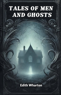 Tales of Men and Ghosts by Wharton, Edith