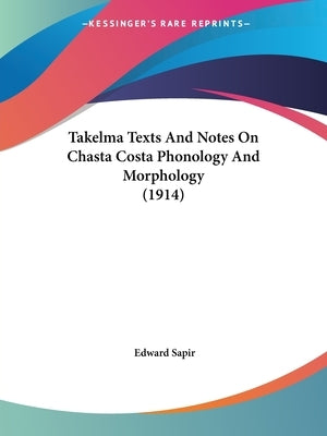 Takelma Texts And Notes On Chasta Costa Phonology And Morphology (1914) by Sapir, Edward
