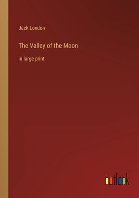 The Valley of the Moon: in large print by London, Jack