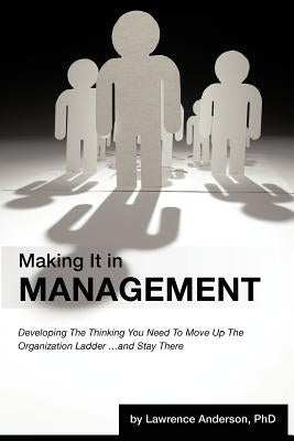 Making It in Management: Developing the Thinking You Need to Move Up the Organization Ladder ... and Stay There by Anderson, Lawrence