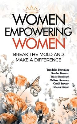 Women Empowering Women: Break the Mold and Make a Difference by Browning, Trindalin